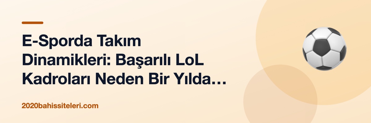 E-Sporda Takım Dinamikleri: Başarılı LoL Kadroları Neden Bir Yılda Dağılıyor?