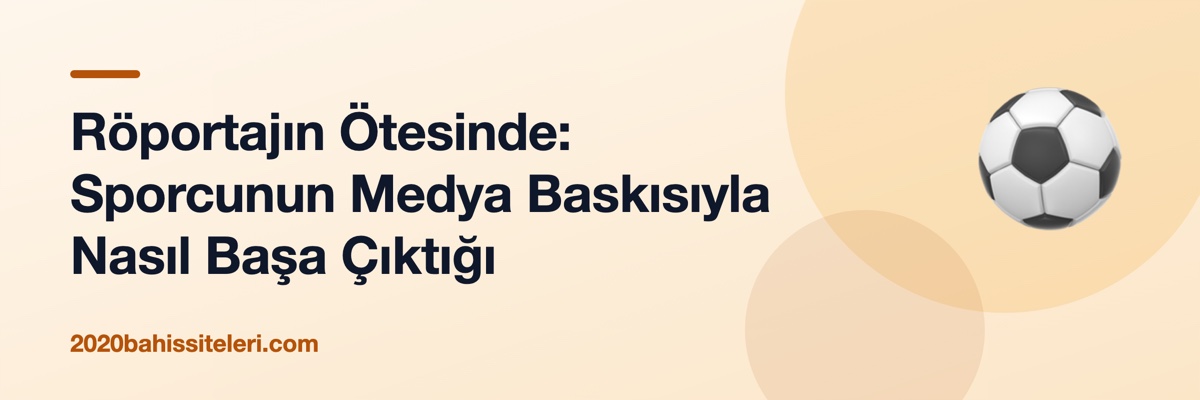 Röportajın Ötesinde: Sporcunun Medya Baskısıyla Nasıl Başa Çıktığı